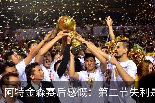 阿特金森赛后感慨：第二节失利是转折，对手三分雨扑灭希望