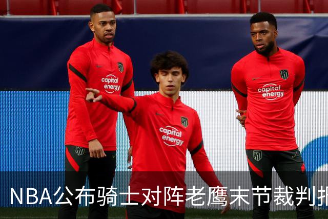 NBA公布骑士对阵老鹰末节裁判报告：揭示关键性误判